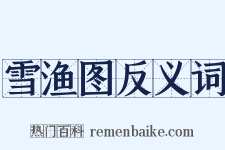 雪渔图反义词是什么意思的图片